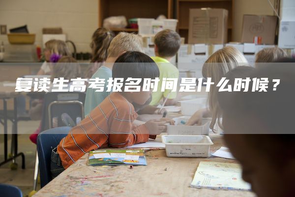 复读生高考报名时间是什么时候？ 